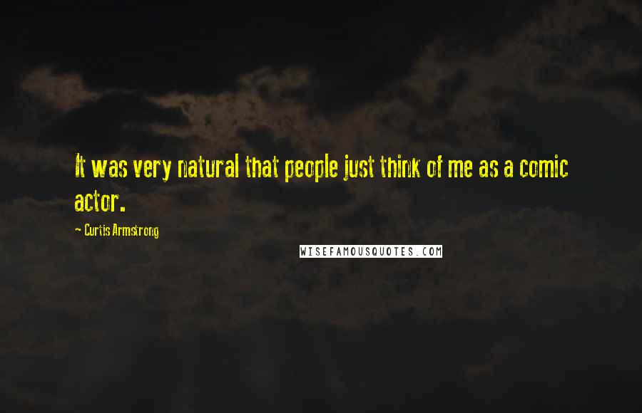 Curtis Armstrong Quotes: It was very natural that people just think of me as a comic actor.