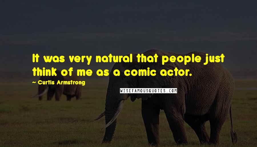 Curtis Armstrong Quotes: It was very natural that people just think of me as a comic actor.