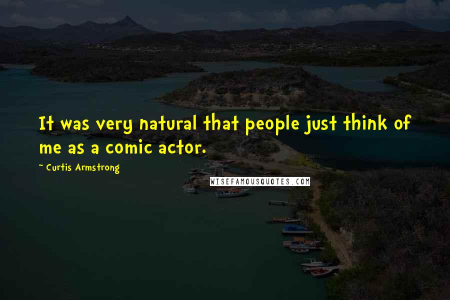 Curtis Armstrong Quotes: It was very natural that people just think of me as a comic actor.