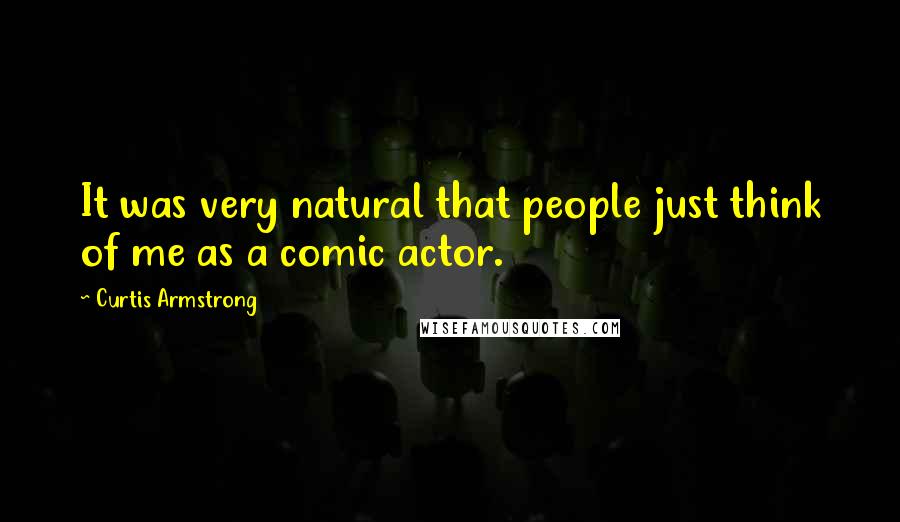 Curtis Armstrong Quotes: It was very natural that people just think of me as a comic actor.