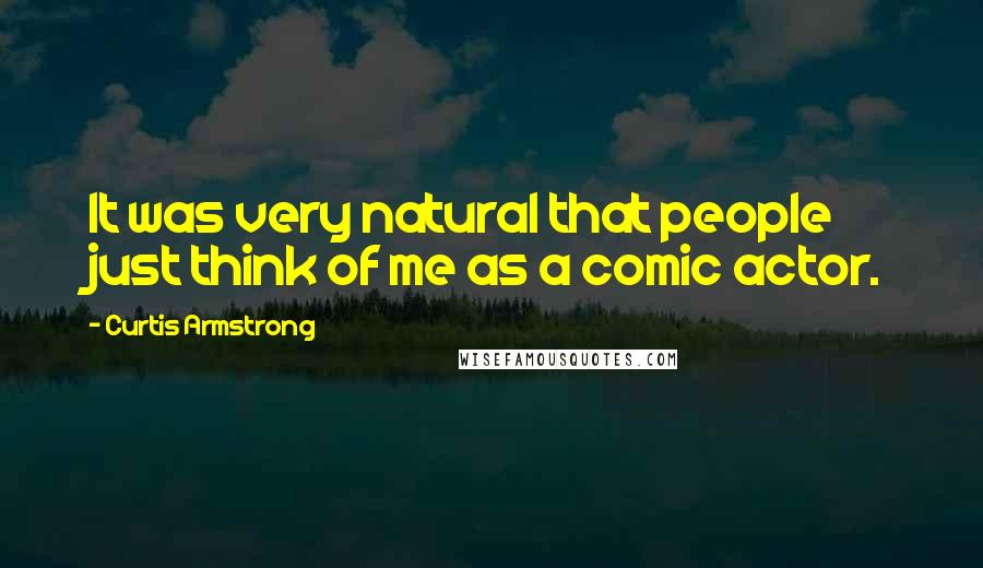 Curtis Armstrong Quotes: It was very natural that people just think of me as a comic actor.