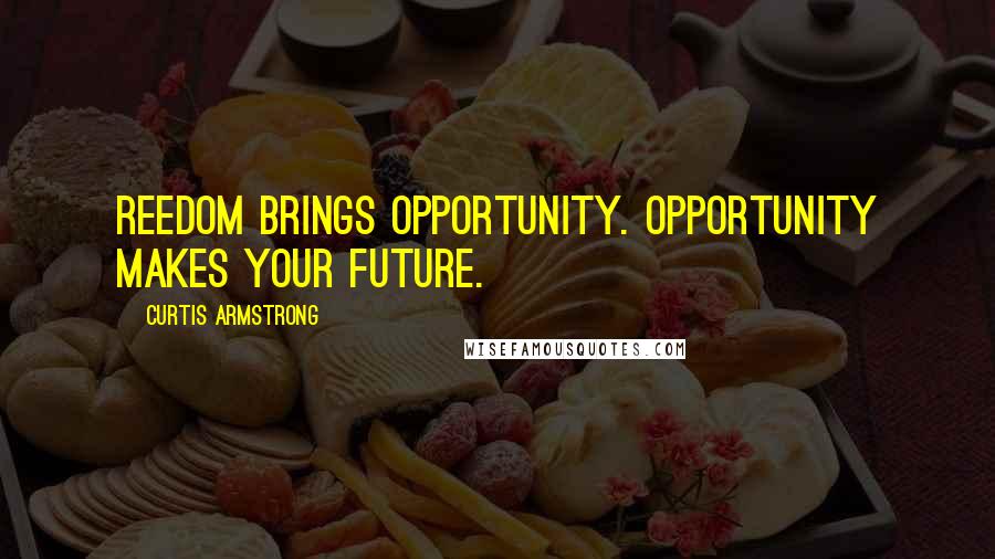 Curtis Armstrong Quotes: Reedom brings opportunity. Opportunity makes your future.