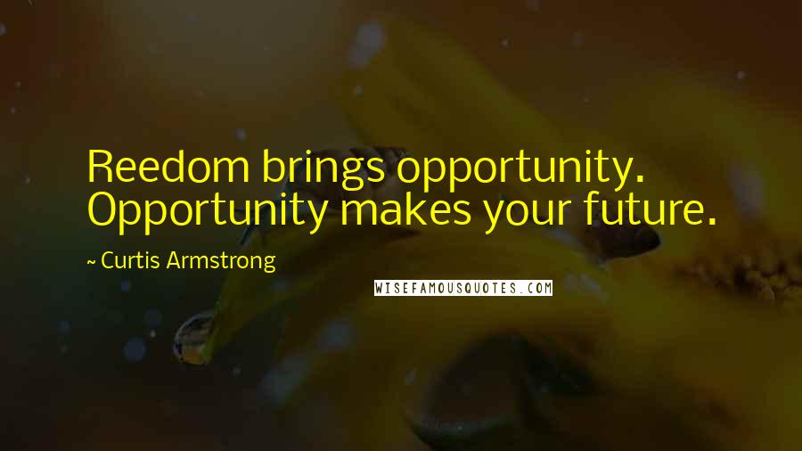 Curtis Armstrong Quotes: Reedom brings opportunity. Opportunity makes your future.