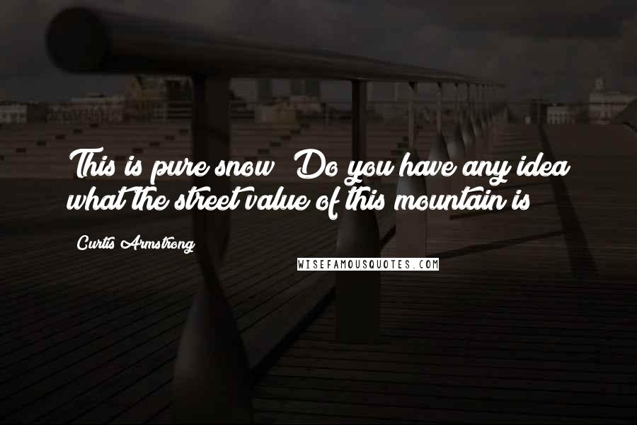 Curtis Armstrong Quotes: This is pure snow! Do you have any idea what the street value of this mountain is?