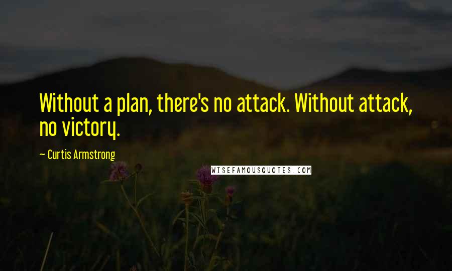 Curtis Armstrong Quotes: Without a plan, there's no attack. Without attack, no victory.