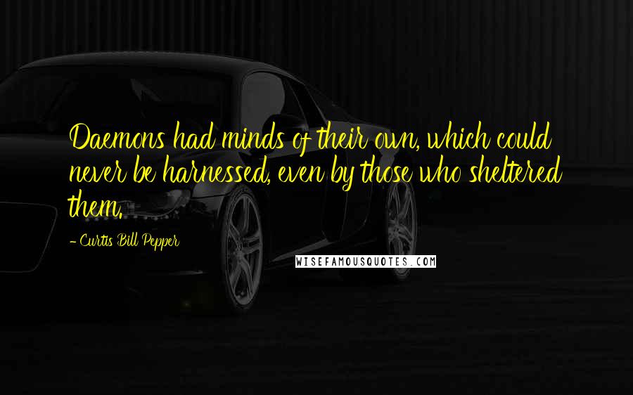 Curtis Bill Pepper Quotes: Daemons had minds of their own, which could never be harnessed, even by those who sheltered them.