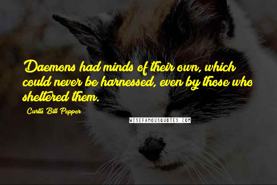 Curtis Bill Pepper Quotes: Daemons had minds of their own, which could never be harnessed, even by those who sheltered them.