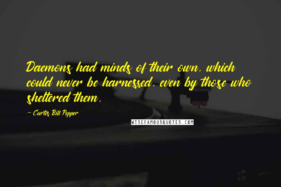 Curtis Bill Pepper Quotes: Daemons had minds of their own, which could never be harnessed, even by those who sheltered them.