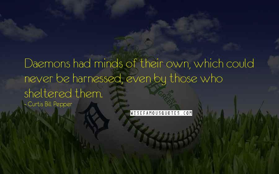 Curtis Bill Pepper Quotes: Daemons had minds of their own, which could never be harnessed, even by those who sheltered them.