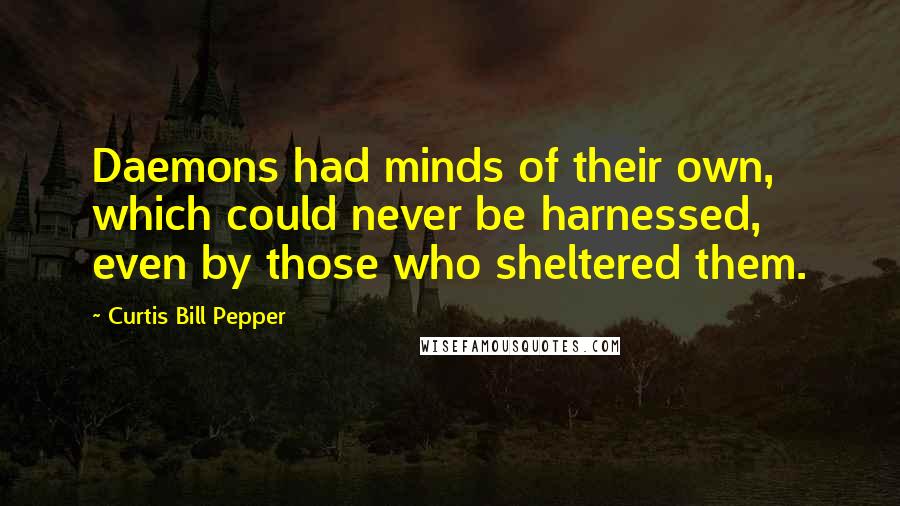 Curtis Bill Pepper Quotes: Daemons had minds of their own, which could never be harnessed, even by those who sheltered them.