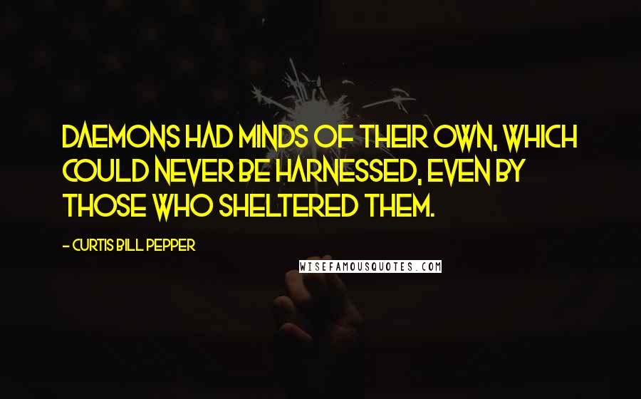 Curtis Bill Pepper Quotes: Daemons had minds of their own, which could never be harnessed, even by those who sheltered them.