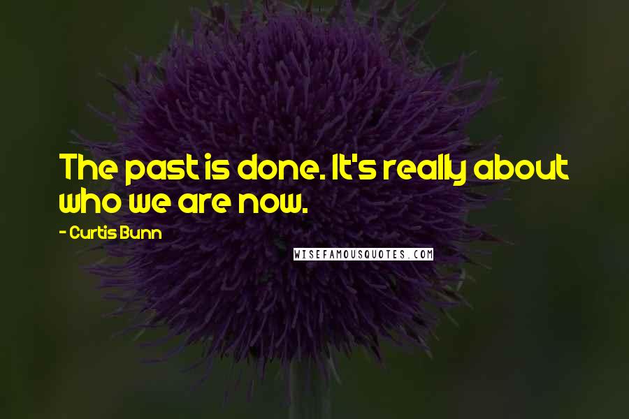 Curtis Bunn Quotes: The past is done. It's really about who we are now.