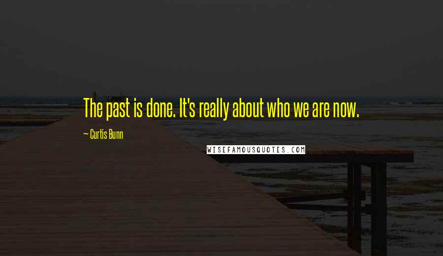 Curtis Bunn Quotes: The past is done. It's really about who we are now.