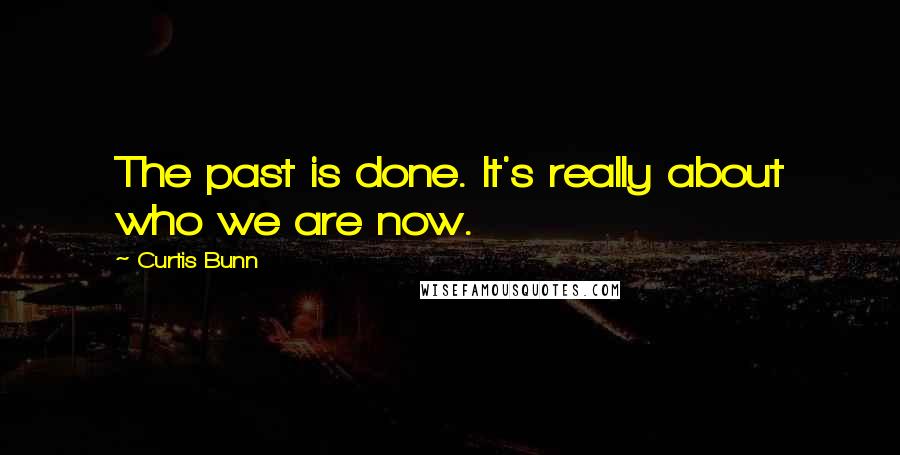 Curtis Bunn Quotes: The past is done. It's really about who we are now.