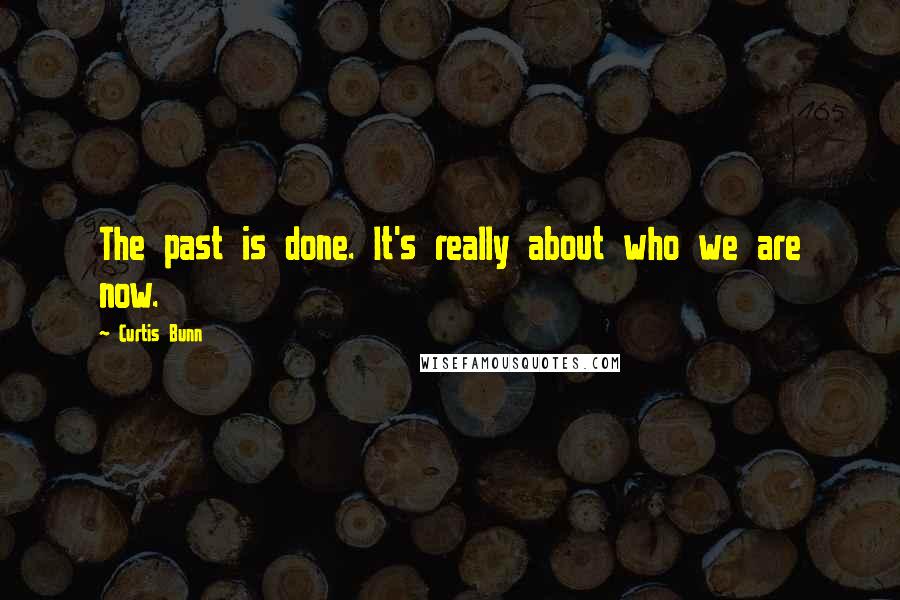 Curtis Bunn Quotes: The past is done. It's really about who we are now.