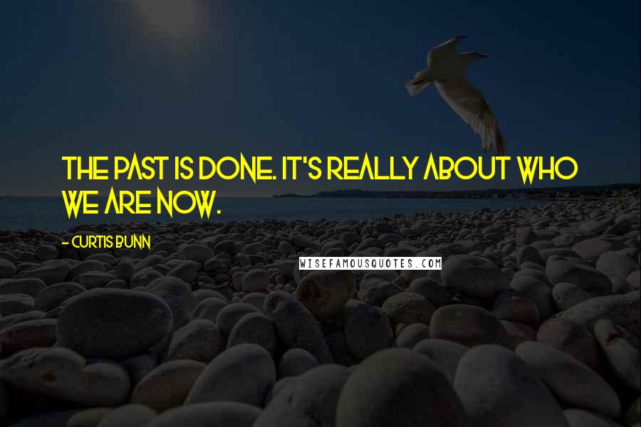 Curtis Bunn Quotes: The past is done. It's really about who we are now.