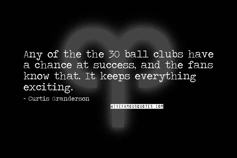 Curtis Granderson Quotes: Any of the the 30 ball clubs have a chance at success, and the fans know that. It keeps everything exciting.