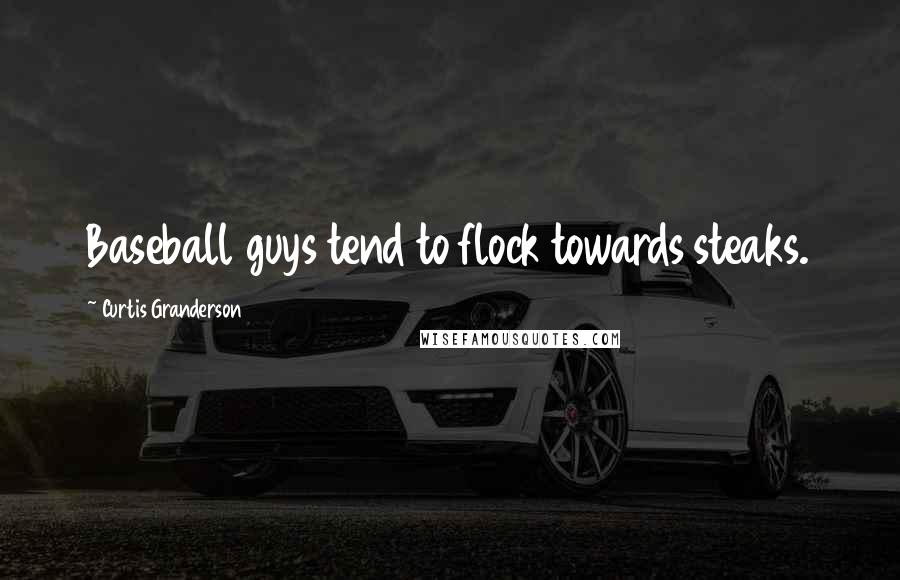 Curtis Granderson Quotes: Baseball guys tend to flock towards steaks.