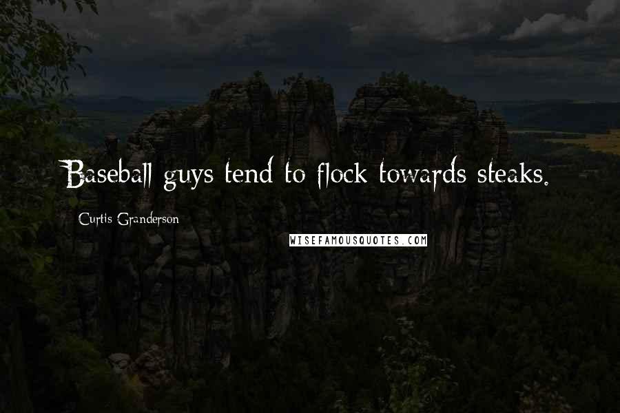 Curtis Granderson Quotes: Baseball guys tend to flock towards steaks.