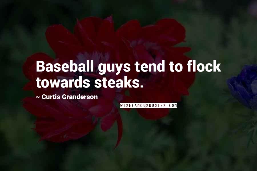 Curtis Granderson Quotes: Baseball guys tend to flock towards steaks.