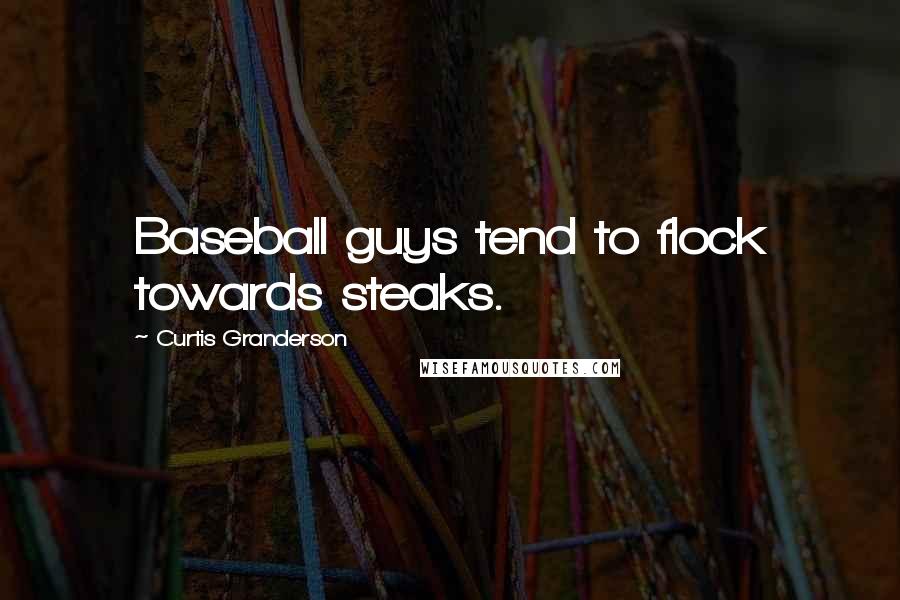 Curtis Granderson Quotes: Baseball guys tend to flock towards steaks.