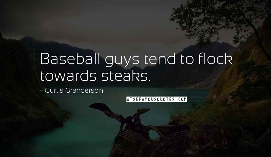 Curtis Granderson Quotes: Baseball guys tend to flock towards steaks.
