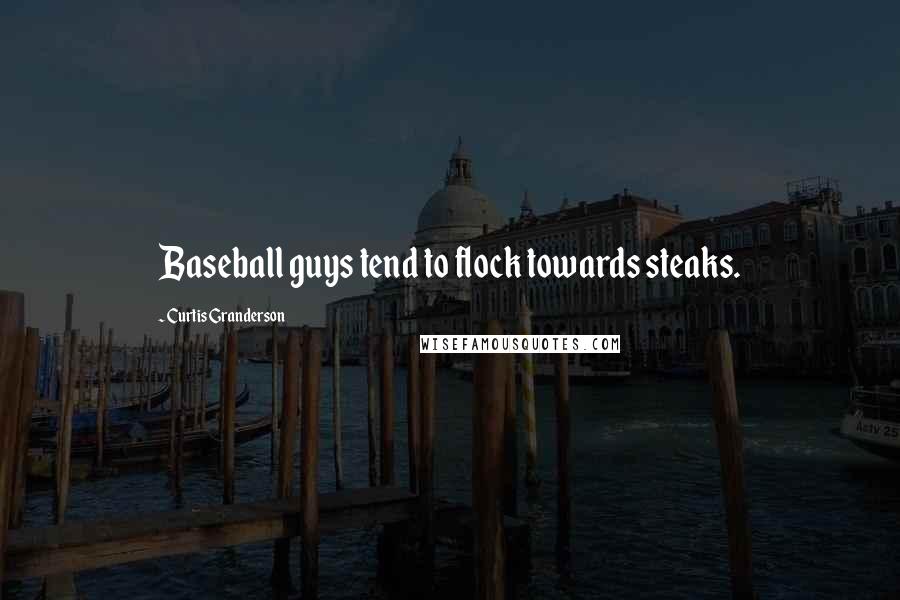 Curtis Granderson Quotes: Baseball guys tend to flock towards steaks.