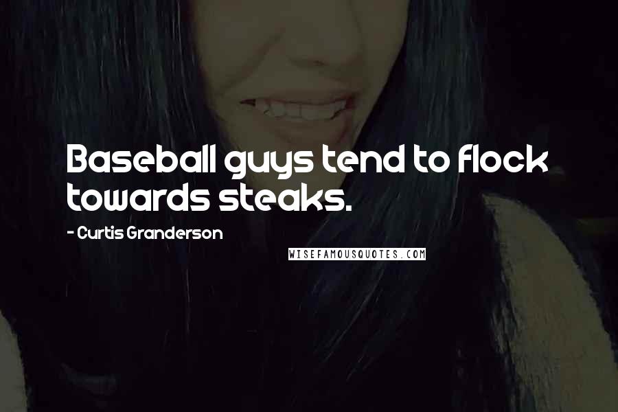 Curtis Granderson Quotes: Baseball guys tend to flock towards steaks.
