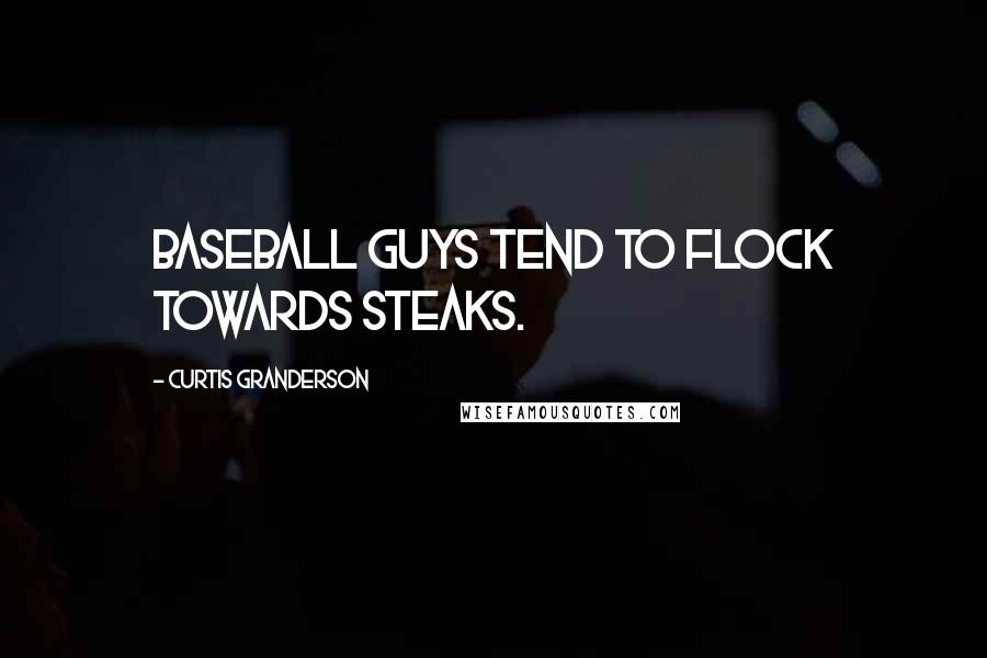 Curtis Granderson Quotes: Baseball guys tend to flock towards steaks.