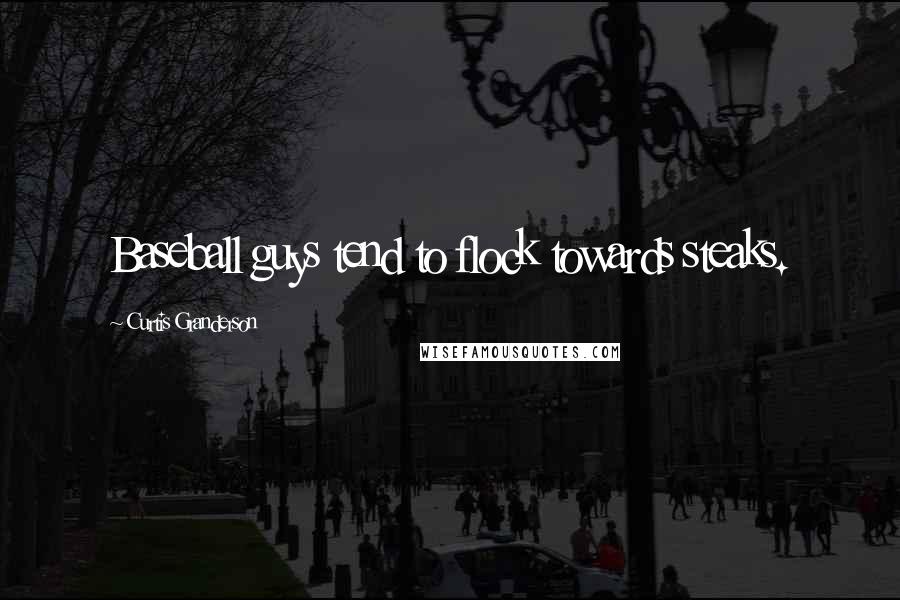 Curtis Granderson Quotes: Baseball guys tend to flock towards steaks.