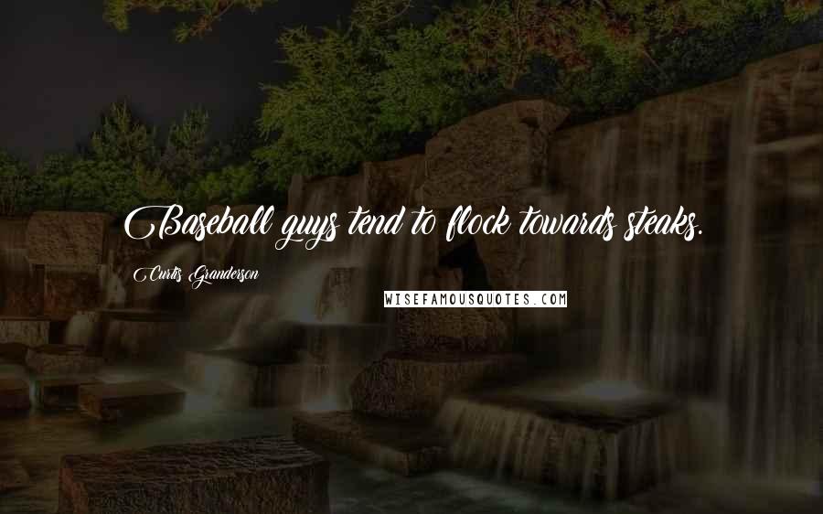 Curtis Granderson Quotes: Baseball guys tend to flock towards steaks.