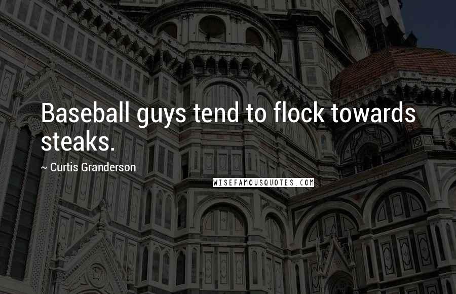 Curtis Granderson Quotes: Baseball guys tend to flock towards steaks.