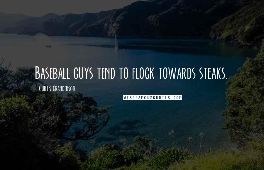Curtis Granderson Quotes: Baseball guys tend to flock towards steaks.