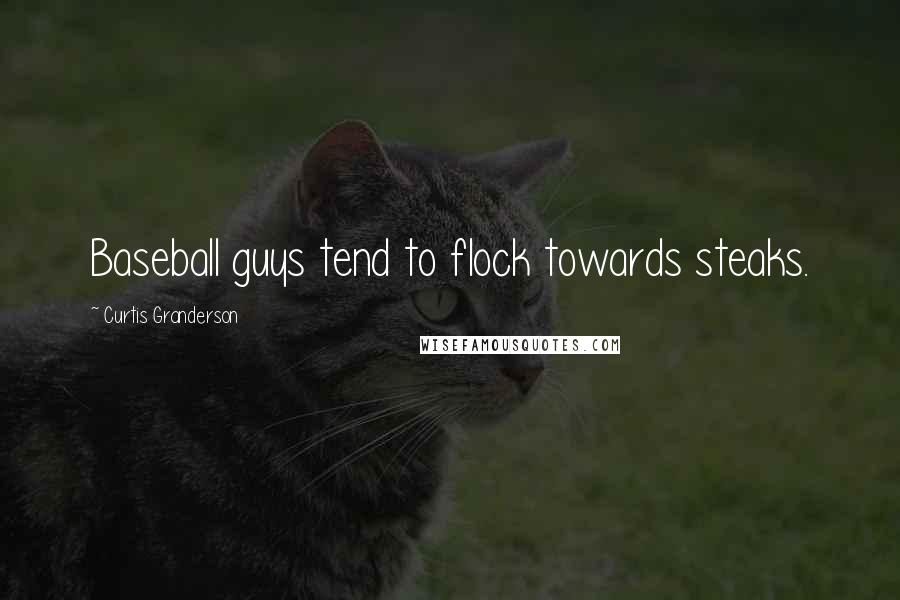 Curtis Granderson Quotes: Baseball guys tend to flock towards steaks.