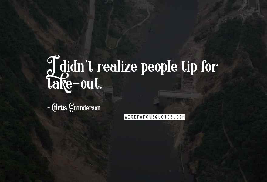 Curtis Granderson Quotes: I didn't realize people tip for take-out.