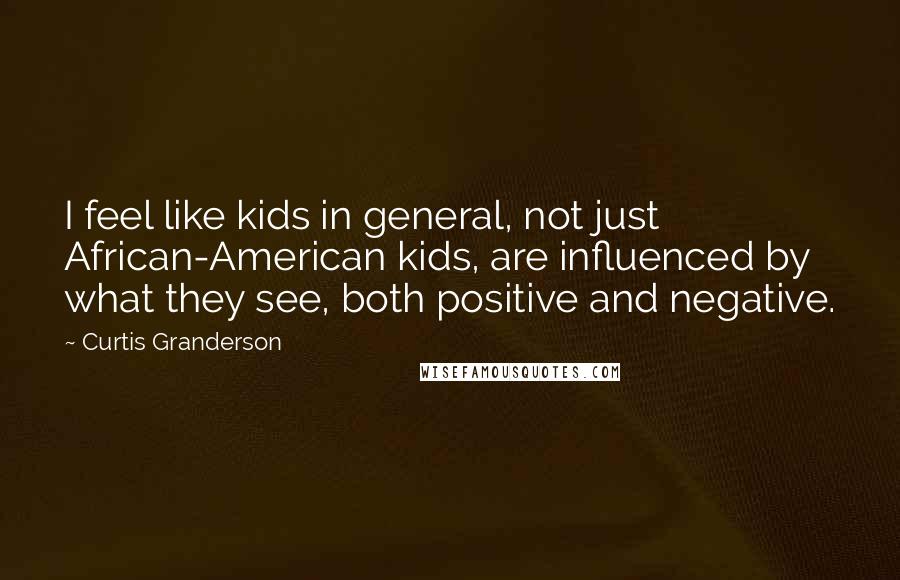 Curtis Granderson Quotes: I feel like kids in general, not just African-American kids, are influenced by what they see, both positive and negative.