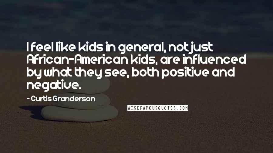 Curtis Granderson Quotes: I feel like kids in general, not just African-American kids, are influenced by what they see, both positive and negative.