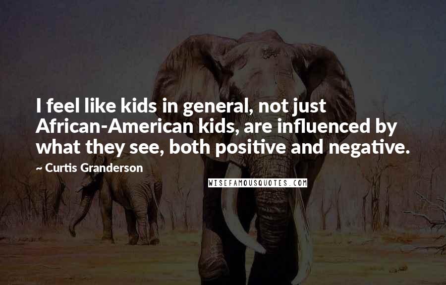 Curtis Granderson Quotes: I feel like kids in general, not just African-American kids, are influenced by what they see, both positive and negative.