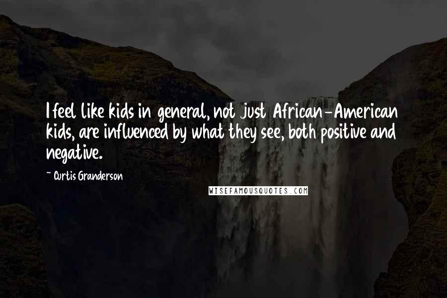 Curtis Granderson Quotes: I feel like kids in general, not just African-American kids, are influenced by what they see, both positive and negative.