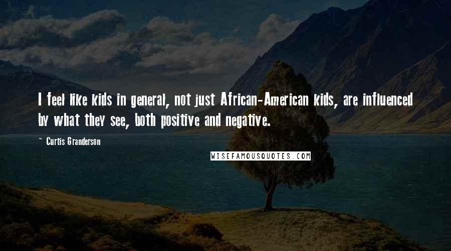 Curtis Granderson Quotes: I feel like kids in general, not just African-American kids, are influenced by what they see, both positive and negative.