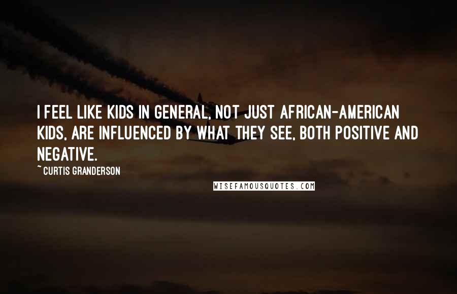 Curtis Granderson Quotes: I feel like kids in general, not just African-American kids, are influenced by what they see, both positive and negative.