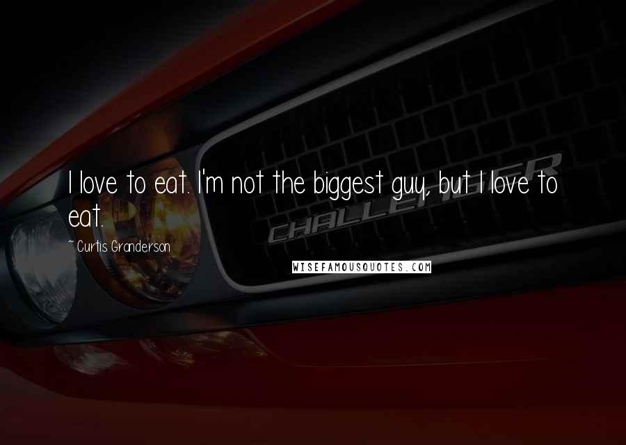 Curtis Granderson Quotes: I love to eat. I'm not the biggest guy, but I love to eat.