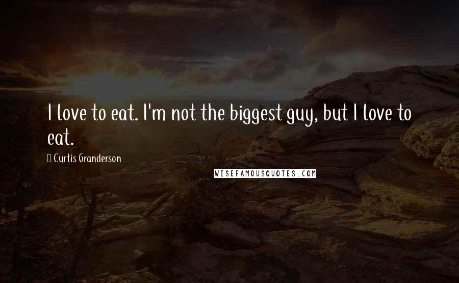 Curtis Granderson Quotes: I love to eat. I'm not the biggest guy, but I love to eat.