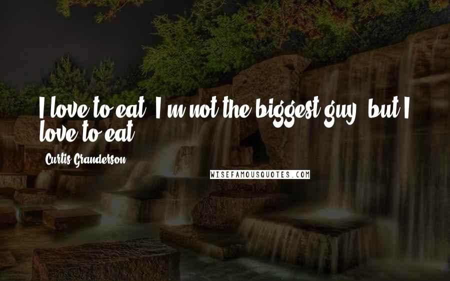 Curtis Granderson Quotes: I love to eat. I'm not the biggest guy, but I love to eat.