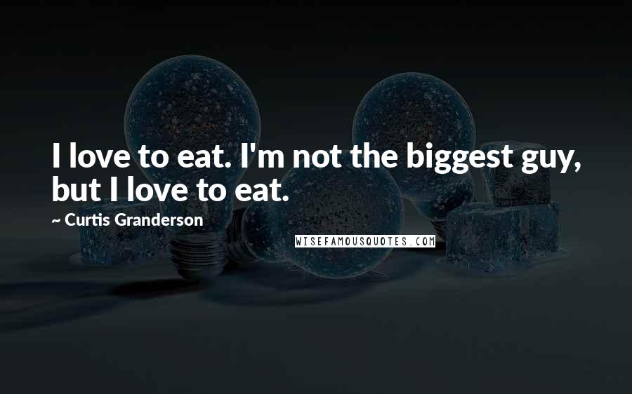 Curtis Granderson Quotes: I love to eat. I'm not the biggest guy, but I love to eat.