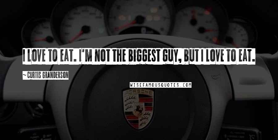 Curtis Granderson Quotes: I love to eat. I'm not the biggest guy, but I love to eat.