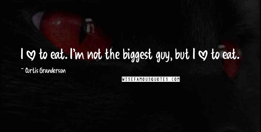 Curtis Granderson Quotes: I love to eat. I'm not the biggest guy, but I love to eat.