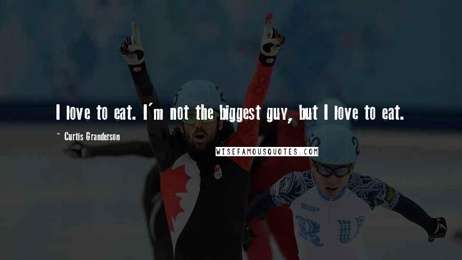 Curtis Granderson Quotes: I love to eat. I'm not the biggest guy, but I love to eat.