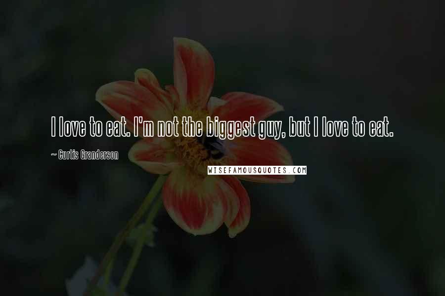 Curtis Granderson Quotes: I love to eat. I'm not the biggest guy, but I love to eat.