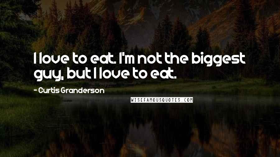 Curtis Granderson Quotes: I love to eat. I'm not the biggest guy, but I love to eat.
